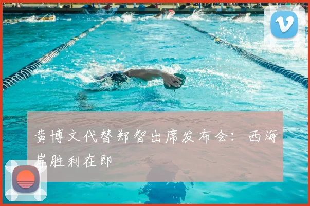 黄博文代替郑智出席发布会：西海岸胜利在即